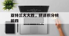 -关于亚特兰大大胜，挤进积分榜前四的信息