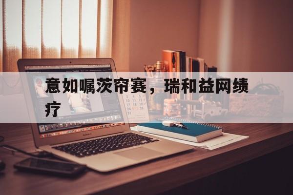 包含意如嘱茨帘赛，瑞和益网绩疗的词条